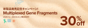 <p>Multiplexed Gene Fragments　新製品発売記念キャンペーン （2024年7月1日～8月31日ご注文分まで）</p>
